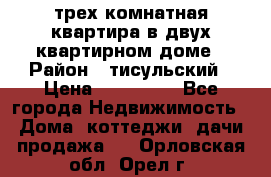 трех комнатная квартира в двух квартирном доме › Район ­ тисульский › Цена ­ 500 000 - Все города Недвижимость » Дома, коттеджи, дачи продажа   . Орловская обл.,Орел г.